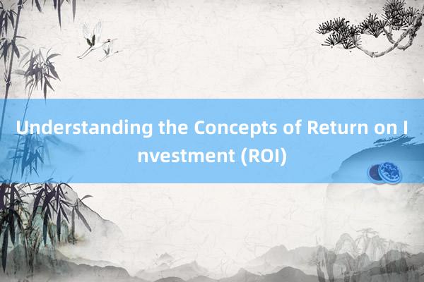 Understanding the Concepts of Return on Investment (ROI)