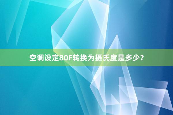 空调设定80F转换为摄氏度是多少？